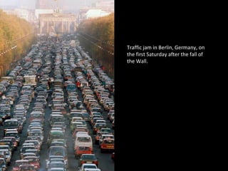 Traffic jam in Berlin, Germany, on
the first Saturday after the fall of
the Wall.
 