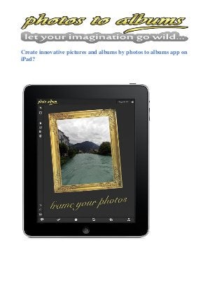 Create innovative pictures and albums by photos to albums app on
iPad?
 