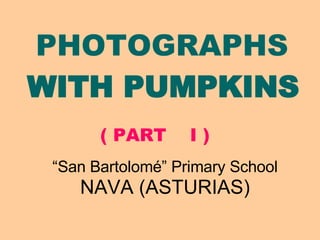 PHOTOGRAPHS   WITH PUMPKINS   “ San Bartolomé” Primary School NAVA (ASTURIAS) ( PART  I ) 