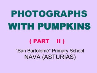 PHOTOGRAPHS   WITH PUMPKINS   “ San Bartolomé” Primary School NAVA (ASTURIAS) ( PART  II ) 