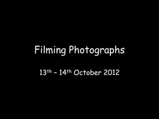 Filming Photographs

 13th – 14th October 2012
 