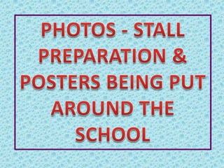 PHOTOS - STALL PREPARATION & POSTERS BEING PUT AROUND THE SCHOOL 