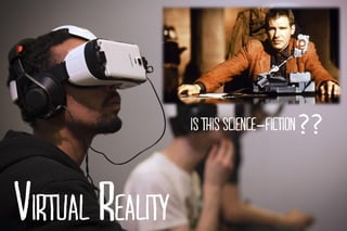 VIRTUAL REALITY
Is this science-FICTION??
 