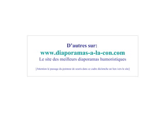 D’autres sur:   www .diaporamas-a-la-con. com Le site des meilleurs diaporamas humoristiques [Attention le passage du pointeur de souris dans ce cadre déclenche un lien vers le site] 