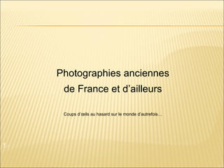 1 .-  Photographies anciennes de France et d’ailleurs Coups d’œils au hasard sur le monde d’autrefois… 