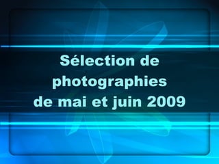Sélection de photographies de mai et juin 2009 