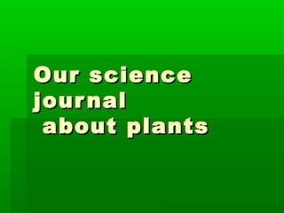 Our science
jour nal
about plants

 