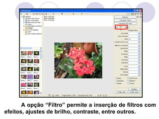 A opção “Filtro” permite a inserção de filtros com
efeitos, ajustes de brilho, contraste, entre outros.
 
