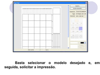 Basta selecionar o modelo desejado e, em
seguida, solicitar a impressão.
 