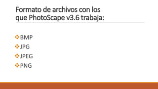 Formato de archivos con los
que PhotoScape v3.6 trabaja:
BMP
JPG
JPEG
PNG
 