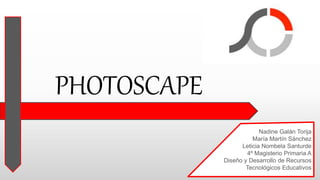 PHOTOSCAPE
Nadine Galán Torija
María Martín Sánchez
Leticia Nombela Santurde
4º Magisterio Primaria A
Diseño y Desarrollo de Recursos
Tecnológicos Educativos