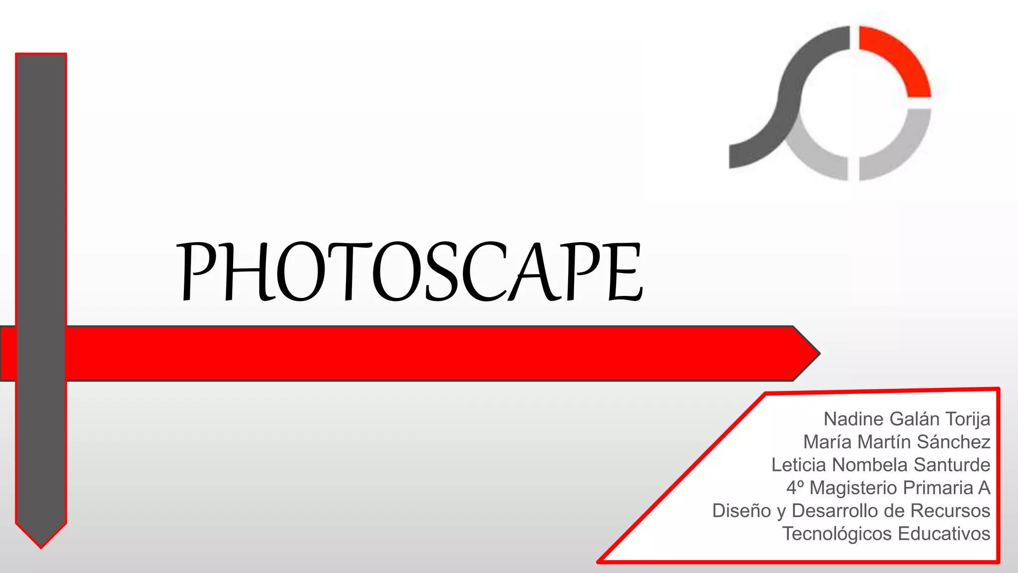 PHOTOSCAPE
Nadine Galán Torija
María Martín Sánchez
Leticia Nombela Santurde
4º Magisterio Primaria A
Diseño y Desarrollo de Recursos
Tecnológicos Educativos