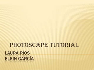 LAURA RÍOS
ELKIN GARCÍA
PHOTOSCAPe tutorial
 