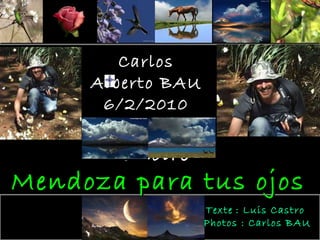 Carlos Alberto BAU 6/2/2010 En sa mémoire Texte   : Luis Castro  Photos : Carlos BAU Mendoza para tus ojos 