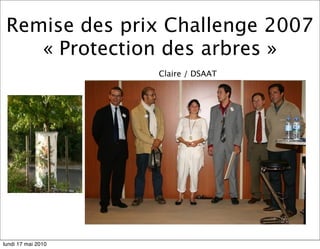 Remise des prix Challenge 2007
    « Protection des arbres »
                    Claire / DSAAT




lundi 17 mai 2010
 