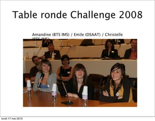 Table ronde Challenge 2008
                    Amandine (BTS IMS) / Emile (DSAAT) / Christelle
                    (BTS IMS)




lundi 17 mai 2010
 