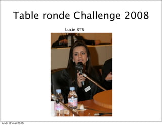 Table ronde Challenge 2008
                    Lucie BTS
                    Tissage




lundi 17 mai 2010
 
