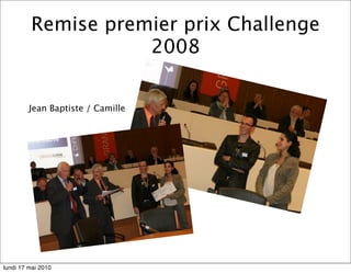 Remise premier prix Challenge
                    2008


         Jean Baptiste / Camille




lundi 17 mai 2010
 
