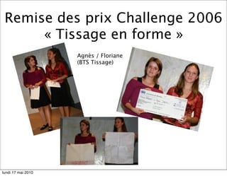 Remise des prix Challenge 2006
      « Tissage en forme »
                    Agnès / Floriane
                    (BTS Tissage)




lundi 17 mai 2010
 