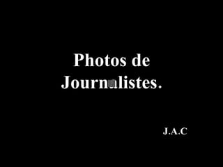 Photos de Journalistes. J.A.C 