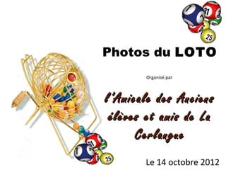Photos du LOTO
       Organisé par



l’Amicale des Anciens
 élèves et amis de La
      Cerlangue
       Le 14 octobre 2012
 