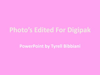 Photo’s Edited For Digipak
PowerPoint by Tyrell Bibbiani
 