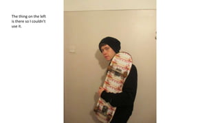 The thing on the left
is there so I couldn’t
use it.
 