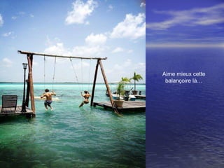 Aime mieux cette
balançoire là…
 