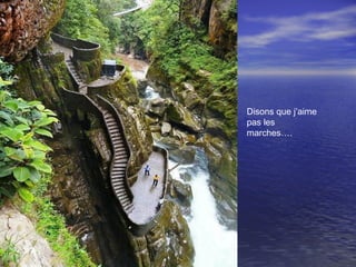 Disons que j’aime
pas les
marches….
 