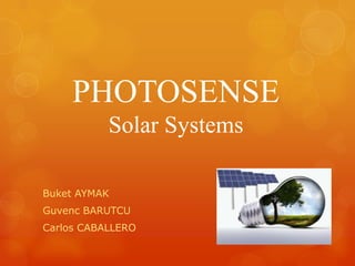 PHOTOSENSE
           Solar Systems

Buket AYMAK
Guvenc BARUTCU
Carlos CABALLERO
 