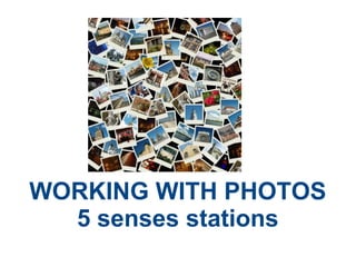 WORKING WITH PHOTOS
5 senses stations
 
