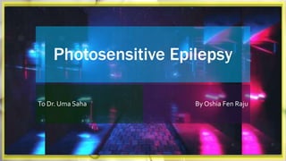 Photosensitive Epilepsy
By Oshia Fen RajuTo Dr. Uma Saha
 