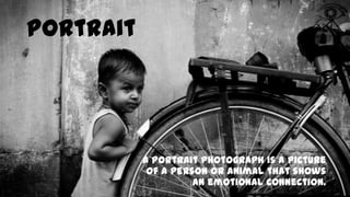 Portrait

A portrait photograph is a picture
of a person or animal that shows
an emotional connection.

 