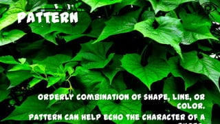 Pattern

Orderly combination of shape, line, or
color.
Pattern can help echo the character of a

 