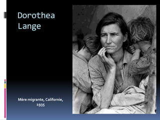 Dorothea
Lange




Mère migrante, Californie,
          1935
 