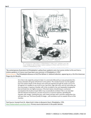 GRADE 7 | MODULE 3 | FOUNDATIONAL LESSON | PAGE 20
Set C
“No contemporary illustrations of Philadelphia’s yellow fever epidemic exist, but scenes similar to this are from a
cholera epidemic in France must have been very common in Philadelphia in 1793.”
Picture Source: The Philadelphia Museum of Art/The William H. Helfand Collection, appearing on p. 43 of An American
Plague by Jim Murphy
Text Source: Excerpt from Dr. Adam Kuhn’s letter to Benjamin Rush, Philadelphia, 1793.
http://bobarnebeck.com/kuhn.html. Primary source documents in the public domain.
 