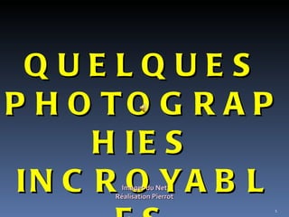QUELQUES PHOTOGRAPHIES INCROYABLES Images du Net Réalisation Pierrot 