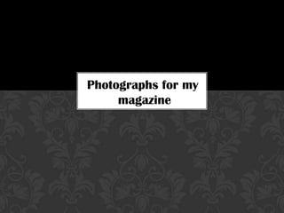 Photographs for my
     magazine
 