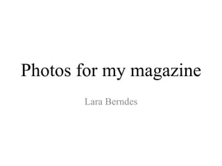 Photos for my magazine
Lara Berndes
 
