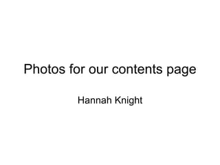 Photos for our contents page Hannah Knight 