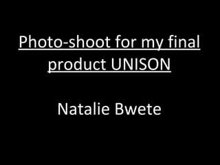 Photo-shoot for my final product UNISON Natalie Bwete 