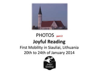 PHOTOS part 2
Joyful Reading
First Mobility in Siauliai, Lithuania
20th to 24th of January 2014

 