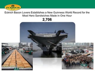 1
Eckrich Bacon Lovers Establishes a New Guinness World Record for the
Most Hero Sandwiches Made in One Hour
2,7062,706
 