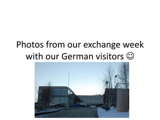 Photos from our exchange week
with our German visitors 

 