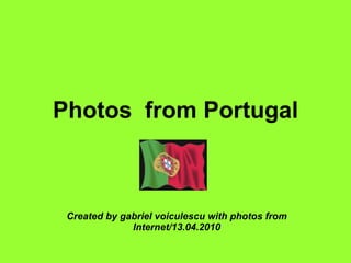 Photos  from Portugal Created by gabriel voiculescu with photos from Internet/13.04.2010 