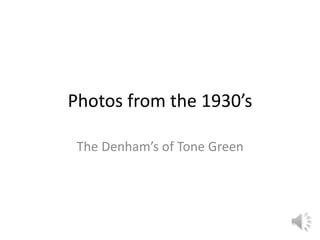 Photos from the 1930’s
The Denham’s of Tone Green
 