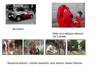 My Dream Make up a dialogue between the 2 people. Sequence pictures, I wonder questions, story starters, deeper features. 