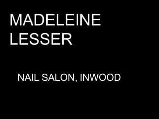 MADELEINE
LESSER
NAIL SALON, INWOOD

 