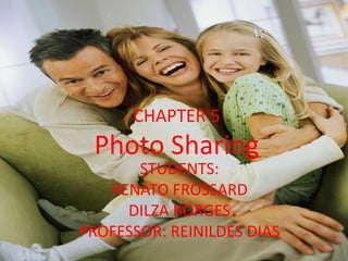 CHAPTER 5PhotoSharing STUDENTS:  RENATO FROSSARD DILZA BORGES PROFESSOR: REINILDES DIAS 