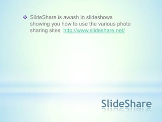  SlideShare is awash in slideshows
  showing you how to use the various photo
  sharing sites http://www.slideshare.net/




                              SlideShare
 